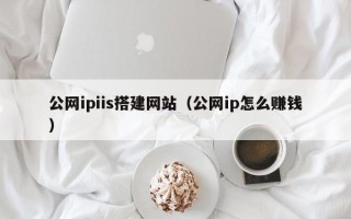 宝鸡公网ipiis搭建网站（公网ip怎么赚钱）