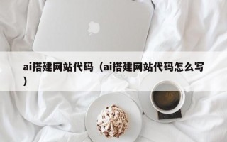 宝鸡ai搭建网站代码（ai搭建网站代码怎么写）