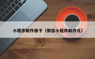 宝鸡小程序制作册子（微信小程序制作凡）