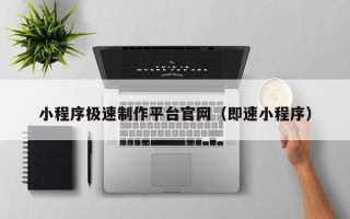 宝鸡小程序极速制作平台官网（即速小程序）