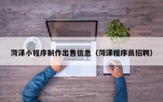 宝鸡菏泽小程序制作出售信息（菏泽程序员招聘）
