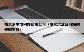 宝鸡哈尔滨本地网站搭建公司（哈尔滨企业网站制作哪家好）