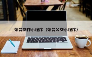 宝鸡荣昌制作小程序（荣昌公交小程序）