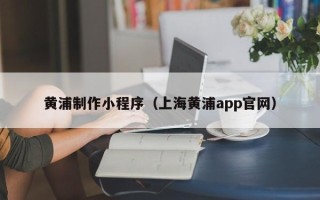 宝鸡黄浦制作小程序（上海黄浦app官网）
