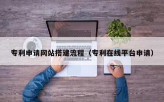 宝鸡专利申请网站搭建流程（专利在线平台申请）