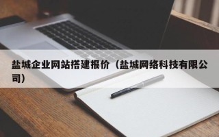 宝鸡盐城企业网站搭建报价（盐城网络科技有限公司）