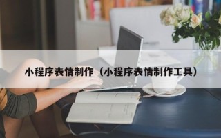 宝鸡小程序表情制作（小程序表情制作工具）