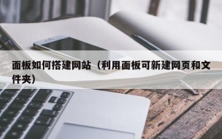 宝鸡面板如何搭建网站（利用面板可新建网页和文件夹）