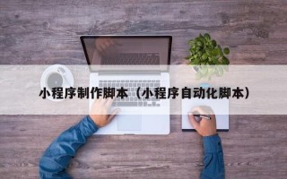 宝鸡小程序制作脚本（小程序自动化脚本）