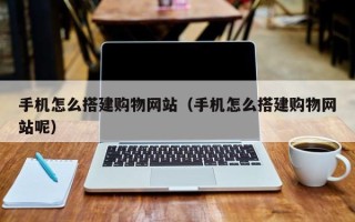 宝鸡手机怎么搭建购物网站（手机怎么搭建购物网站呢）
