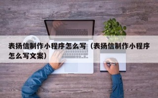 宝鸡表扬信制作小程序怎么写（表扬信制作小程序怎么写文案）