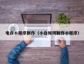 宝鸡电白小程序制作（小白如何制作小程序）