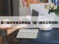 宝鸡厦门婚庆搭建招聘网站（厦门婚庆公司招聘）