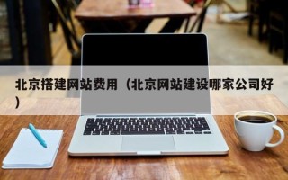 宝鸡北京搭建网站费用（北京网站建设哪家公司好）