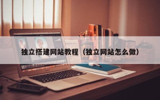 宝鸡独立搭建网站教程（独立网站怎么做）