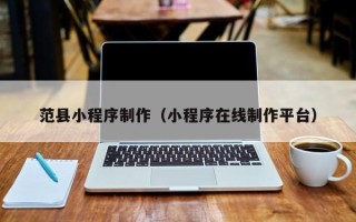 宝鸡范县小程序制作（小程序在线制作平台）