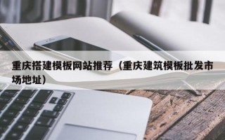 宝鸡重庆搭建模板网站推荐（重庆建筑模板批发市场地址）